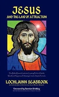 Jesus and the Law of Attraction: The Bible-Based Guide to Creating Perfect Health, Wealth, and Happiness Following Christ's Simple Formula