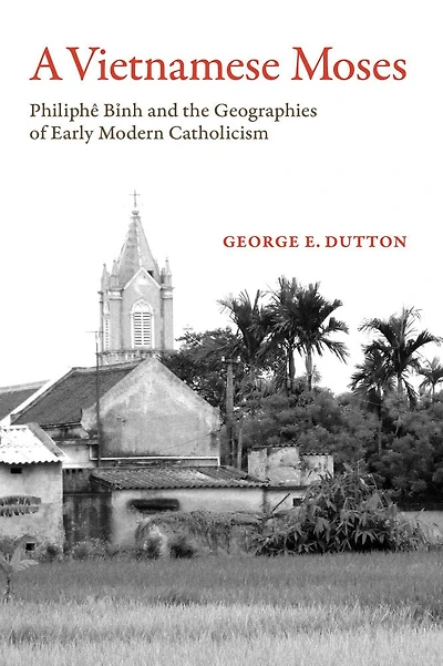 A Vietnamese Moses: Philiphe Binh and the Geographies of Early Modern Catholicism