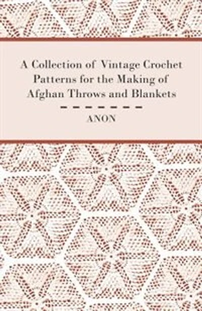 A Collection of Vintage Crochet Patterns for the Making of Afghan Throws and Blankets