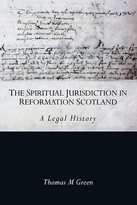 The Spiritual Jurisdiction Reformation Scotland: A Legal History
