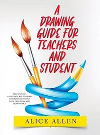 A Drawing Guide for Teachers and Students 2022: Step-by-Step illustrations to draw interesting things with precision and confidence