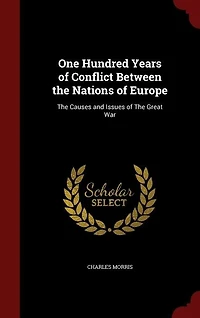 One Hundred Years of Conflict Between the Nations of Europe: The Causes and Issues of The Great War