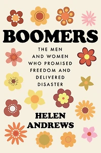 Boomers: The Men and Women Who Promised Freedom Delivered Disaster