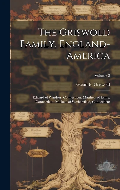 The Griswold Family, England-America: Edward of Windsor, Connecticut, Matthew of Lyme, Connecticut, Michael of Wethersfield, Connecticut; Volume 3