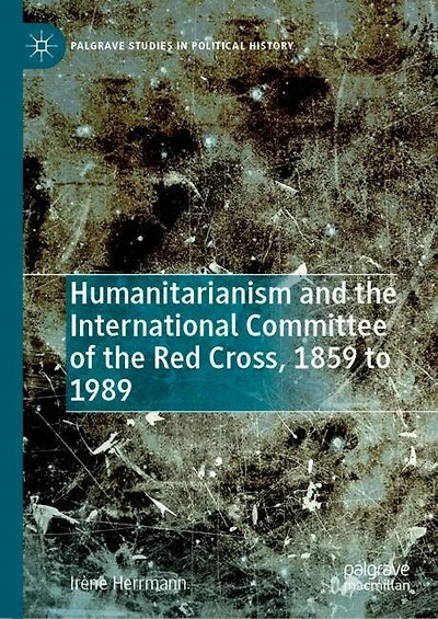 Humanitarianism and the International Committee of Red Cross, 1859 to 1989