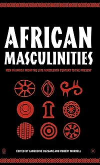 African Masculinities: Men Africa From The Late Nineteenth Century To Present
