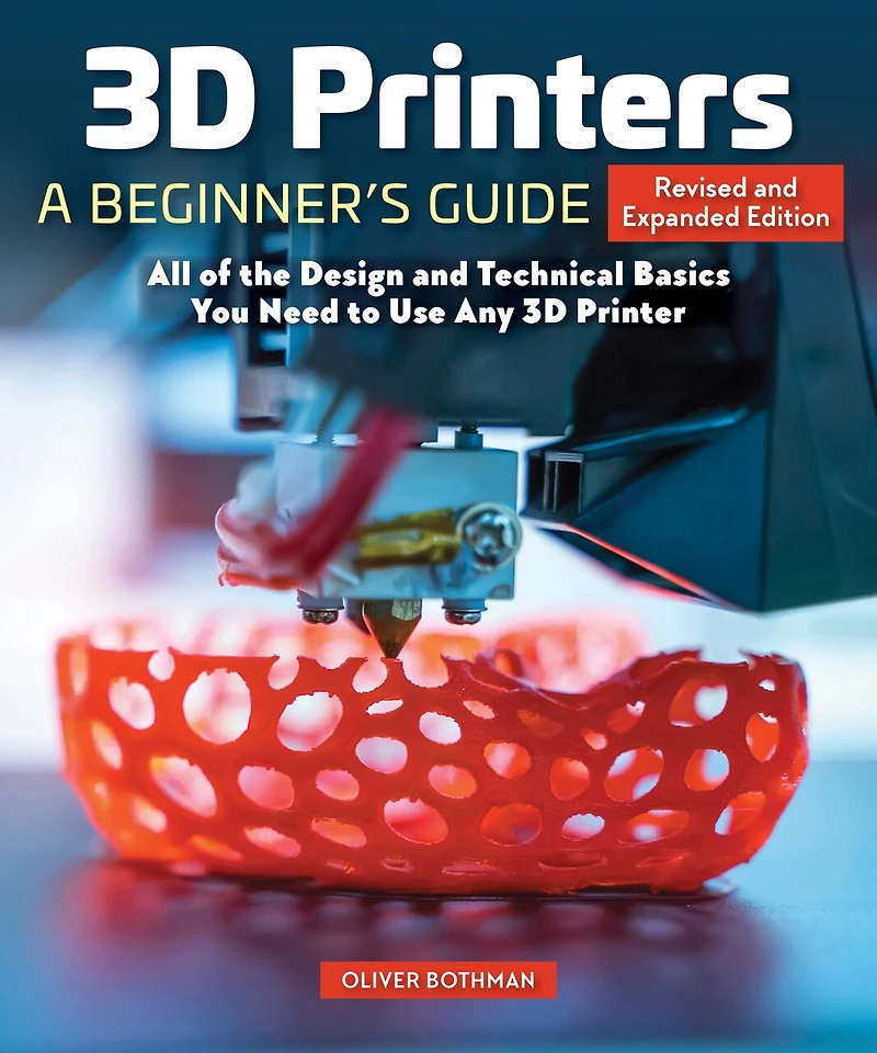 3D Printers: A Beginner's Guide, 2nd Revised and Expanded Edition: All of the Design Technical Basics You Need to Use Any Printer