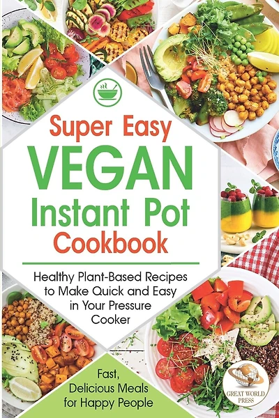 Super Easy Vegan Instant Pot Cookbook: Healthy Plant-Based Recipes to Make Quick and Easy in Your Pressure Cooker. Fast, Delicious Meals for Happy People !