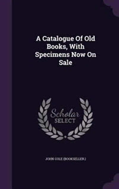 A Catalogue Of Old Books, With Specimens Now On Sale