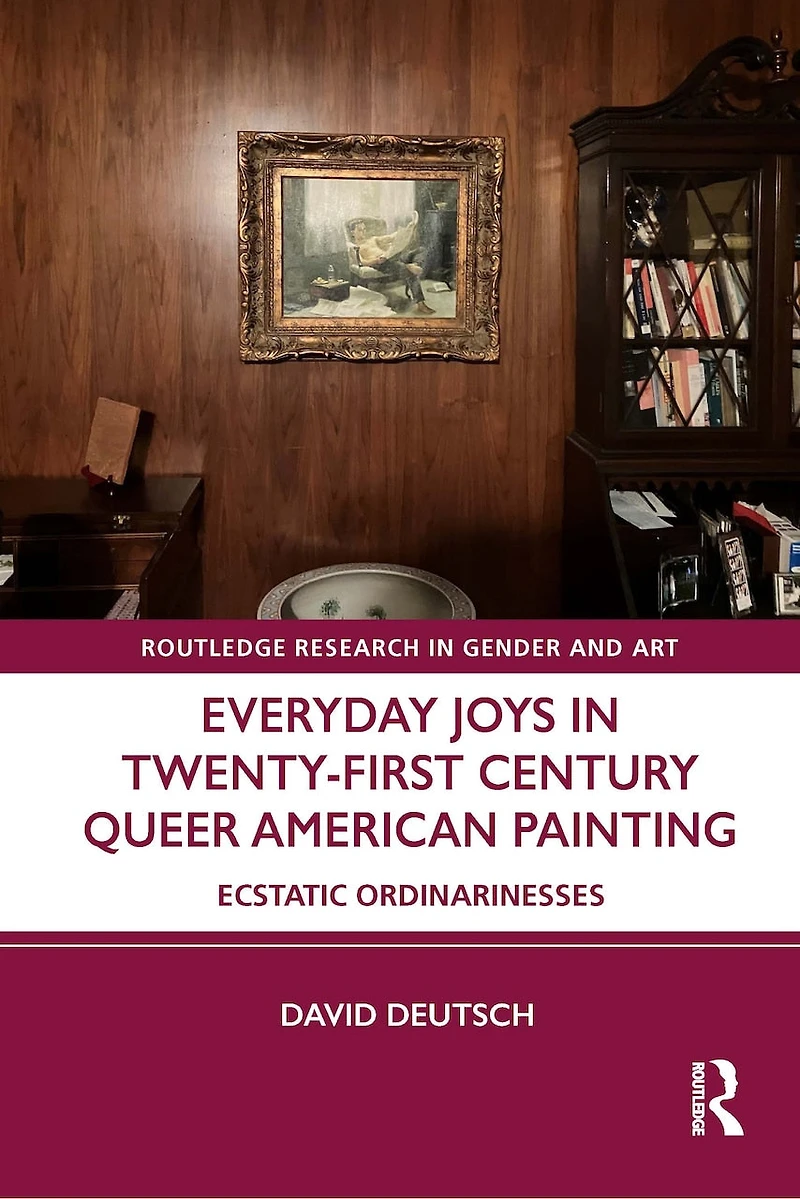 Everyday Joys Twenty-First Century Queer American Painting: Ecstatic Ordinarinesses