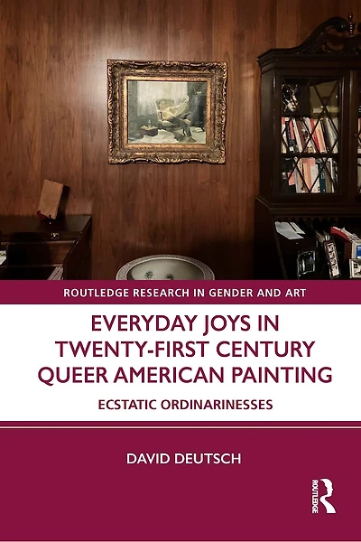 Everyday Joys Twenty-First Century Queer American Painting: Ecstatic Ordinarinesses