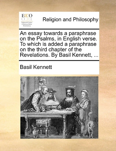 An Essay Towards A Paraphrase On The Psalms, In English Verse. To Which Is Added A Paraphrase On The Third Chapter Of The Revelations. By Basil Kennett, ...