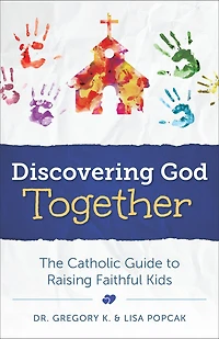 Discovering God Together: The Catholic Guide to Raising Faithful Kids