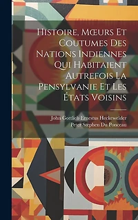 Histoire, Moeurs Et Coutumes Des Nations Indiennes Qui Habitaient Autrefois La Pensylvanie Et Les États Voisins