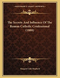 The Secrets And Influence Of The Roman Catholic Confessional (1888)