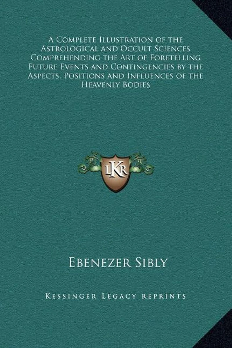 A Complete Illustration of the Astrological and Occult Sciences Comprehending the Art of Foretelling Future Events and Contingencies by the Aspects, Positions and Influences of the Heavenly Bodies