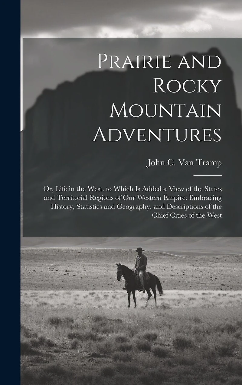 Prairie and Rocky Mountain Adventures: Or, Life in the West. to Which Is Added a View of the States and Territorial Regions of Our Western Empire: Embracing History, Statistics and Geography, and Descriptions of the Chief Cities of the West
