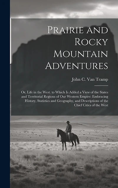 Prairie and Rocky Mountain Adventures: Or, Life in the West. to Which Is Added a View of the States and Territorial Regions of Our Western Empire: Embracing History, Statistics and Geography, and Descriptions of the Chief Cities of the West