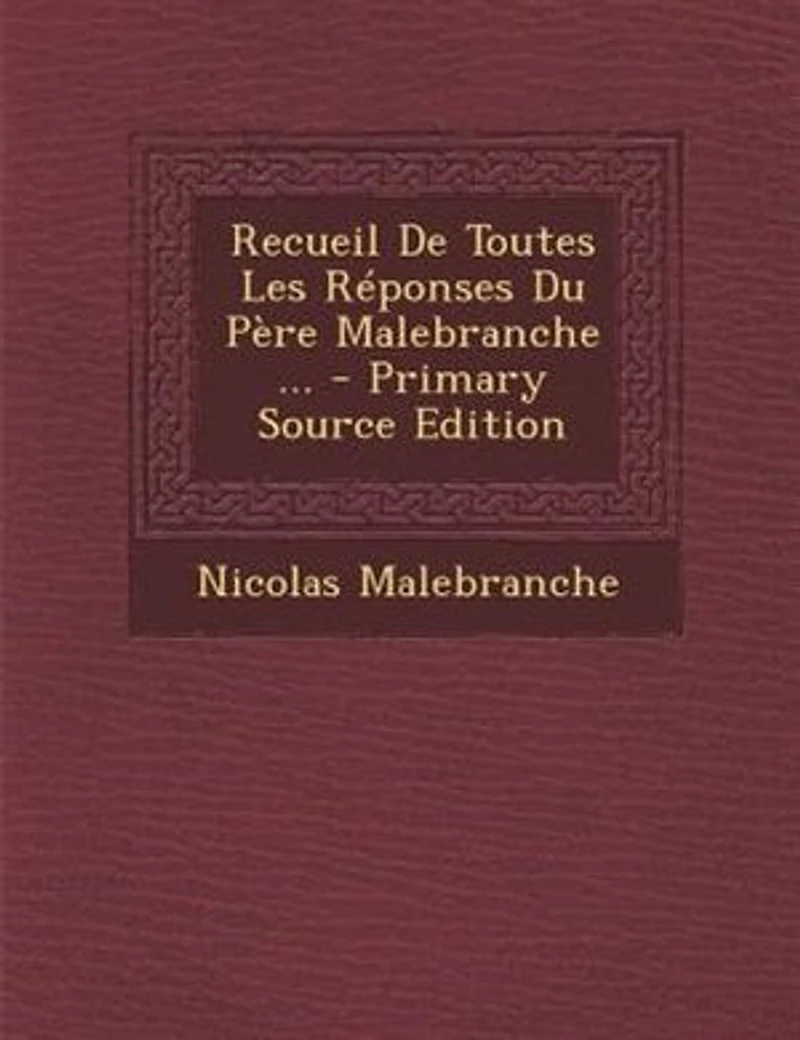 Recueil De Toutes Les Réponses Du Père Malebranche ...