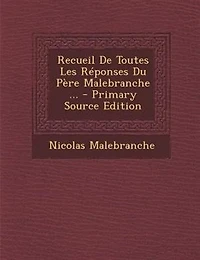 Recueil De Toutes Les Réponses Du Père Malebranche ...