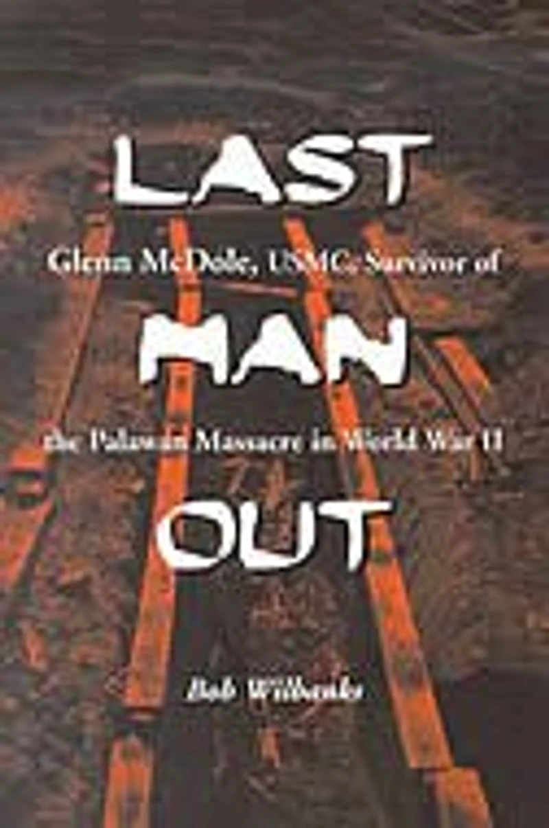 Last Man Out: Glenn Mcdole, Usmc, Survivor Of The Palawan Massacre World War Ii