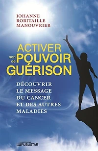 Activer son pouvoir de guérison: Découvrir le message du cancer et des autres maladies