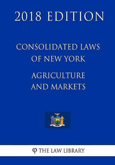 Consolidated Laws of New York - Agriculture and Markets (2018 Edition)