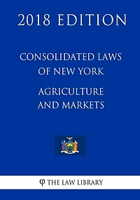 Consolidated Laws of New York - Agriculture and Markets (2018 Edition)