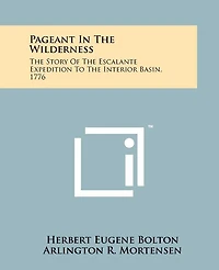 Pageant In The Wilderness: The Story Of The Escalante Expedition To The Interior Basin, 1776