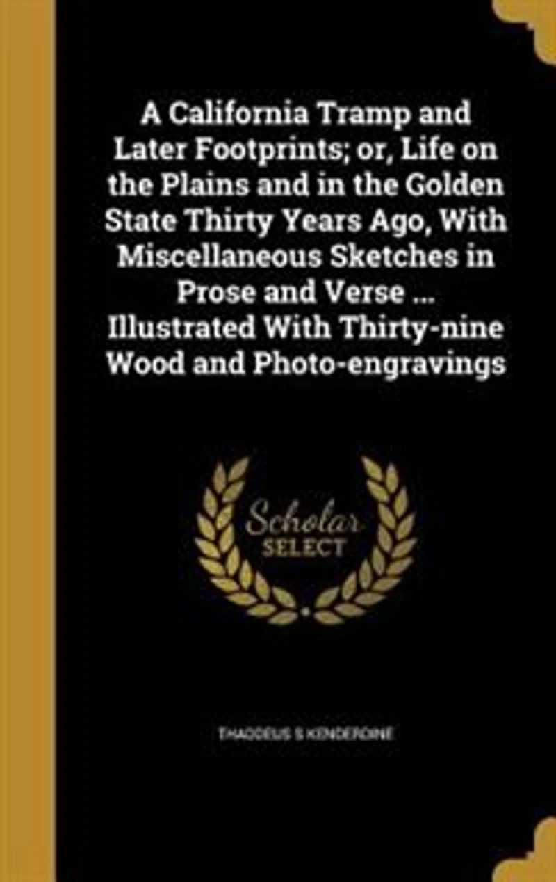 A California Tramp and Later Footprints; or, Life on the Plains Golden State Thirty Years Ago, With Miscellaneous Sketches Prose Verse ... Illustrated Thirty-nine Wood Photo-engravings