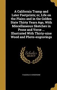 A California Tramp and Later Footprints; or, Life on the Plains Golden State Thirty Years Ago, With Miscellaneous Sketches Prose Verse ... Illustrated Thirty-nine Wood Photo-engravings