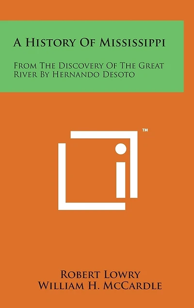 A History of Mississippi: From the Discovery of the Great River by Hernando Desoto