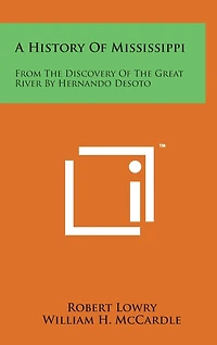 A History of Mississippi: From the Discovery of the Great River by Hernando Desoto