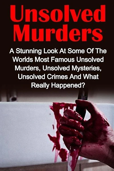 Unsolved Murders: A Stunning Look At the Worlds Most Famous Unsolved Murders, Unsolved Mysteries, Unsolved Crimes And What Really Happened?