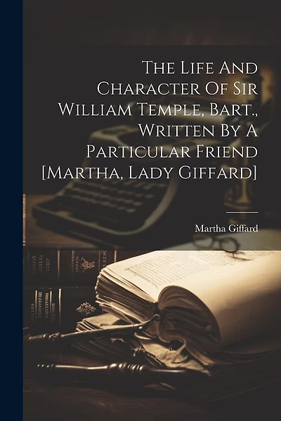 The Life And Character Of Sir William Temple, Bart., Written By A Particular Friend [martha