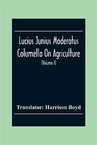 Lucius Junius Moderatus Columella On Agriculture (Volume I)