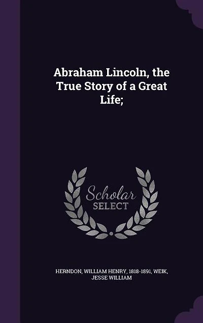 Abraham Lincoln, the True Story of a Great Life;