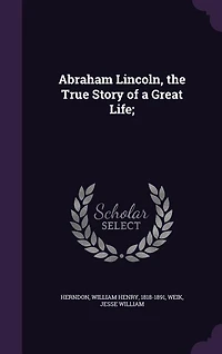 Abraham Lincoln, the True Story of a Great Life;