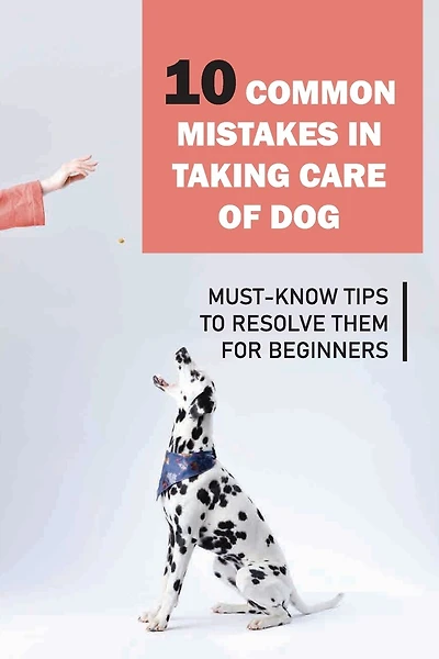 10 Common Mistakes In Taking Care Of Dog: Must-Know Tips To Resolve Them For Beginners: Raising A Puppy For Dummies