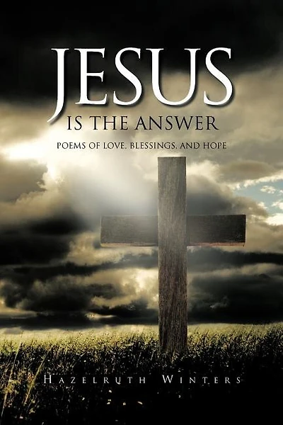 Jesus Is The Answer: Poems Of Love, Blessings, And Hope