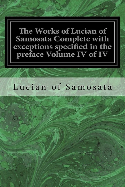 The Works of Lucian of Samosata Complete with exceptions specified in the preface Volume IV of IV