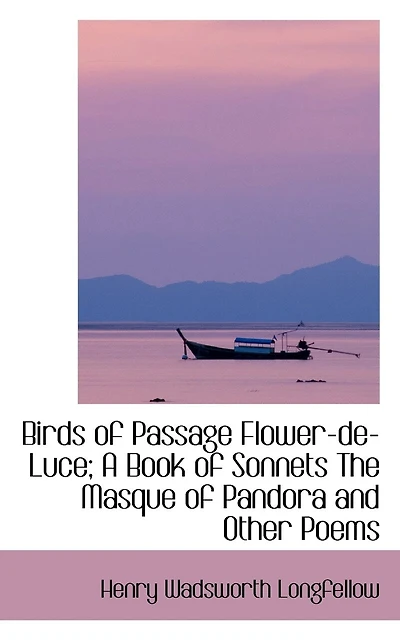 Birds of Passage Flower-de-Luce; A Book of Sonnets The Masque of Pandora and Other Poems