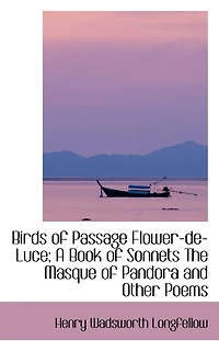 Birds of Passage Flower-de-Luce; A Book of Sonnets The Masque of Pandora and Other Poems