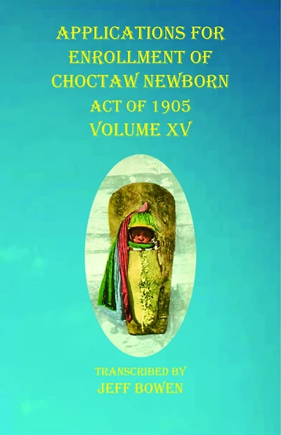 Applications For Enrollment Of Choctaw Newborn Act Of 1905 Volume Xv