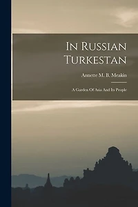 In Russian Turkestan: A Garden Of Asia And Its People