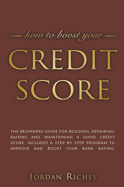 Credit Score: The Beginners Guide for Building, Repairing, Raising and Maintaining a Good Credit Score. Includes a Step-by-Step Program to Improve and Boost Your Bank Rating.