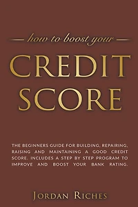 Credit Score: The Beginners Guide for Building, Repairing, Raising and Maintaining a Good Credit Score. Includes a Step-by-Step Program to Improve and Boost Your Bank Rating.