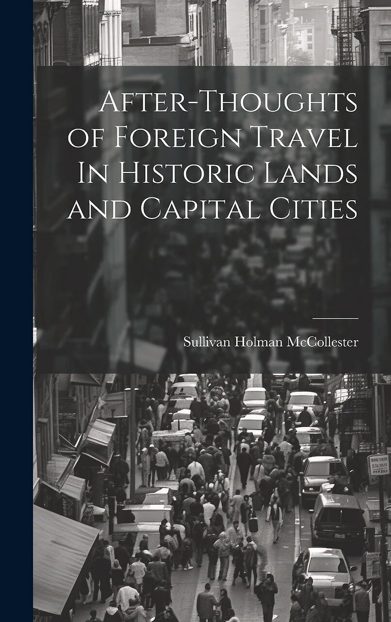 After-Thoughts of Foreign Travel In Historic Lands and Capital Cities