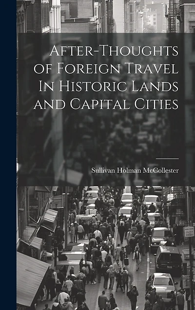 After-Thoughts of Foreign Travel In Historic Lands and Capital Cities