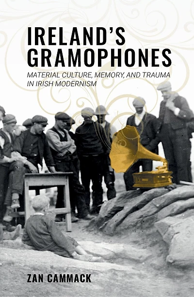 Ireland’s Gramophones: Material Culture, Memory, and Trauma Irish Modernism